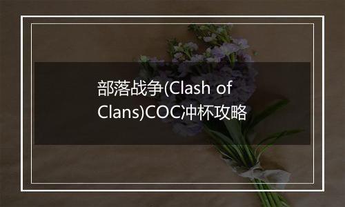 部落战争(Clash of Clans)COC冲杯攻略