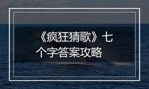 《疯狂猜歌》七个字答案攻略