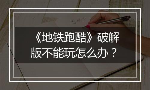 《地铁跑酷》破解版不能玩怎么办？