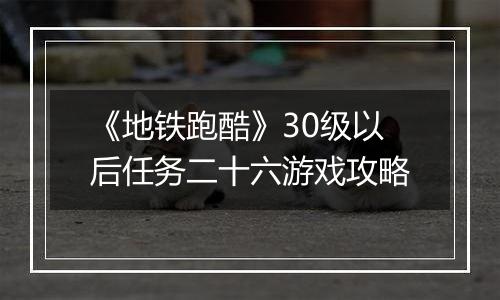 《地铁跑酷》30级以后任务二十六游戏攻略