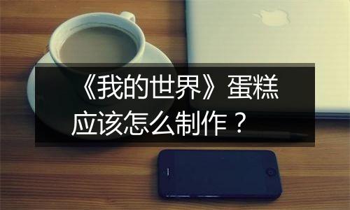 《我的世界》蛋糕应该怎么制作？
