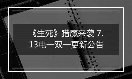 《生死》猎魔来袭 7.13电一双一更新公告