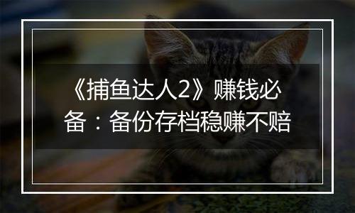 《捕鱼达人2》赚钱必备：备份存档稳赚不赔