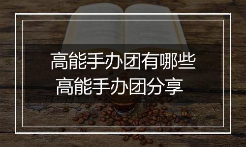 高能手办团有哪些 高能手办团分享