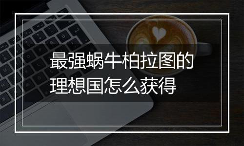 最强蜗牛柏拉图的理想国怎么获得