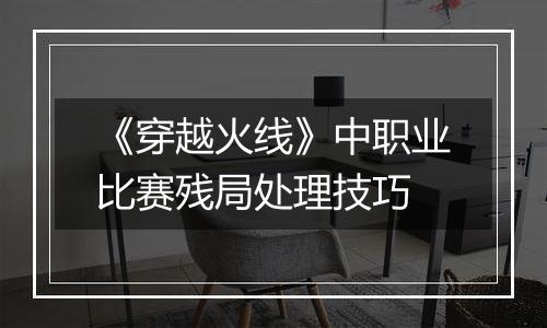 《穿越火线》中职业比赛残局处理技巧