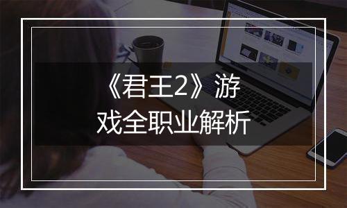 《君王2》游戏全职业解析