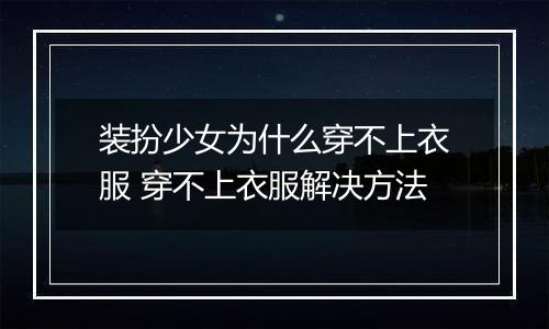 装扮少女为什么穿不上衣服 穿不上衣服解决方法
