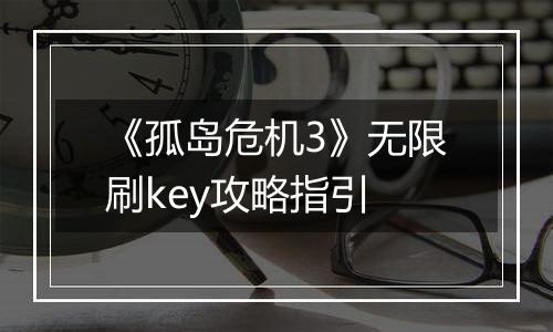 《孤岛危机3》无限刷key攻略指引