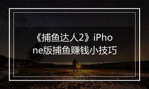 《捕鱼达人2》iPhone版捕鱼赚钱小技巧