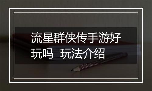 流星群侠传手游好玩吗  玩法介绍