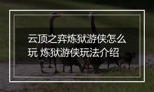 云顶之弈炼狱游侠怎么玩 炼狱游侠玩法介绍