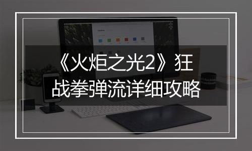 《火炬之光2》狂战拳弹流详细攻略