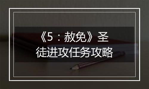 《5：赦免》圣徒进攻任务攻略