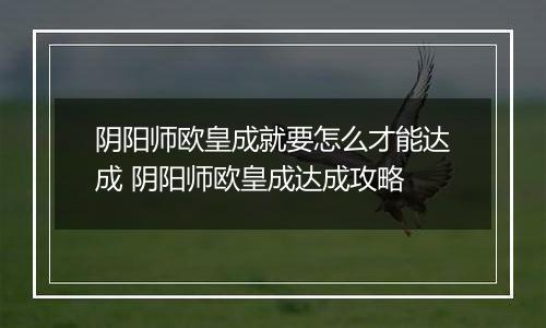 阴阳师欧皇成就要怎么才能达成 阴阳师欧皇成达成攻略