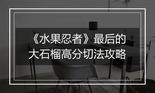 《水果忍者》最后的大石榴高分切法攻略
