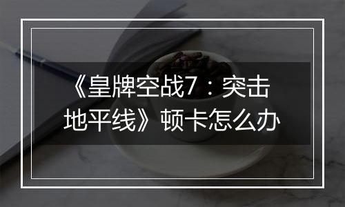 《皇牌空战7：突击地平线》顿卡怎么办