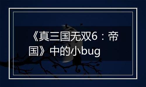 《真三国无双6：帝国》中的小bug