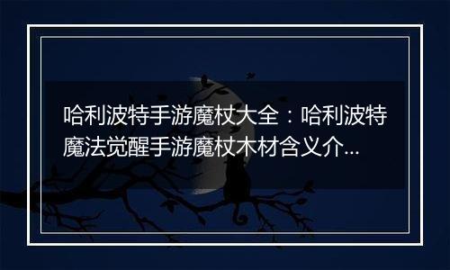 哈利波特手游魔杖大全：哈利波特魔法觉醒手游魔杖木材含义介绍(二)