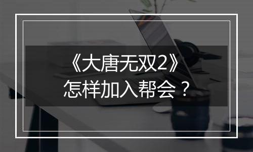 《大唐无双2》怎样加入帮会？