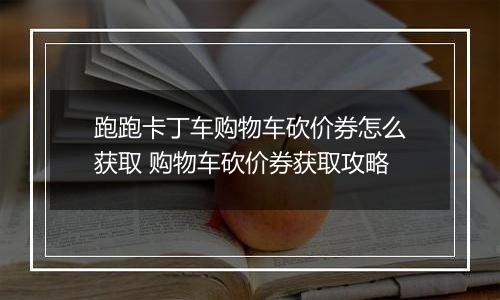 跑跑卡丁车购物车砍价券怎么获取 购物车砍价券获取攻略
