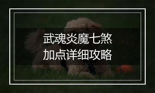 武魂炎魔七煞加点详细攻略