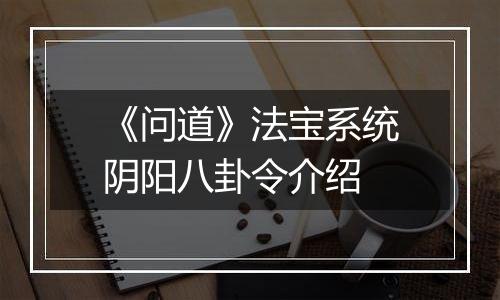 《问道》法宝系统阴阳八卦令介绍