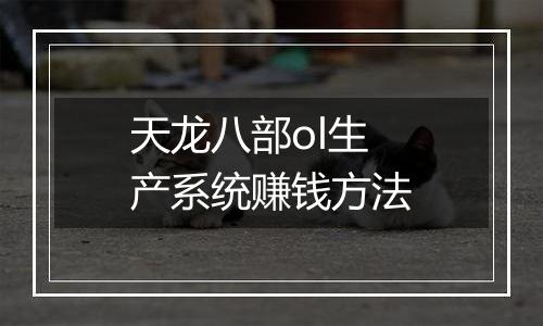 天龙八部ol生产系统赚钱方法