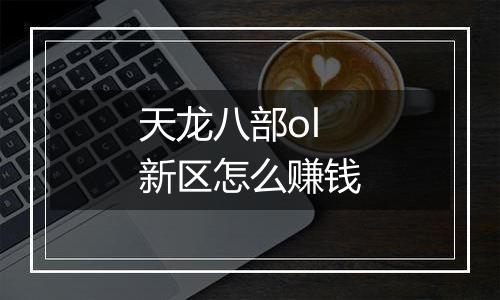 天龙八部ol新区怎么赚钱