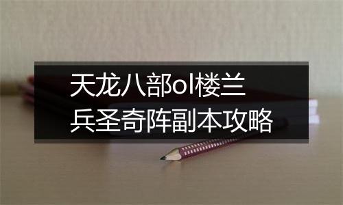 天龙八部ol楼兰兵圣奇阵副本攻略