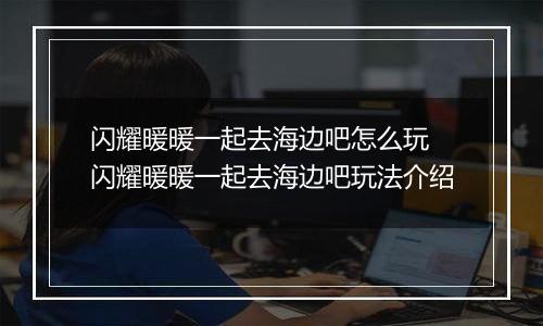 闪耀暖暖一起去海边吧怎么玩 闪耀暖暖一起去海边吧玩法介绍