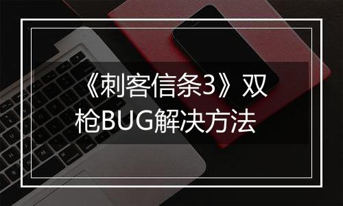 《刺客信条3》双枪BUG解决方法