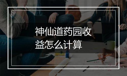神仙道药园收益怎么计算