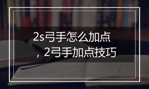 2s弓手怎么加点，2弓手加点技巧