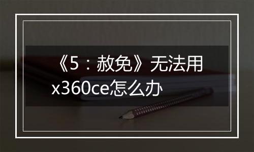 《5：赦免》无法用x360ce怎么办