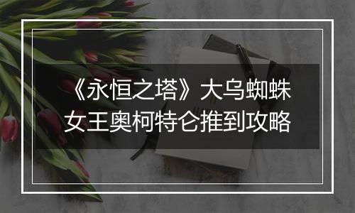 《永恒之塔》大乌蜘蛛女王奥柯特仑推到攻略