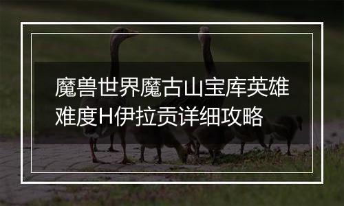 魔兽世界魔古山宝库英雄难度H伊拉贡详细攻略