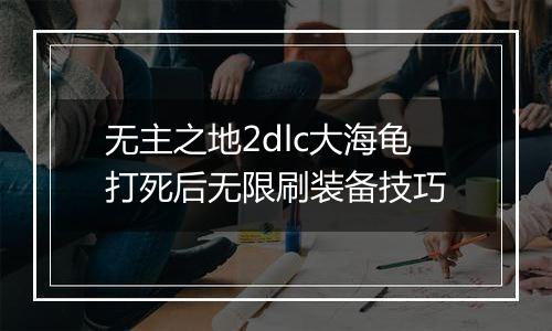 无主之地2dlc大海龟打死后无限刷装备技巧