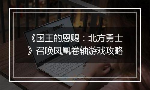 《国王的恩赐：北方勇士》召唤凤凰卷轴游戏攻略