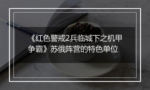 《红色警戒2兵临城下之机甲争霸》苏俄阵营的特色单位
