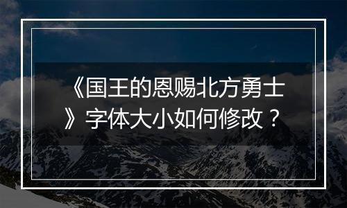 《国王的恩赐北方勇士》字体大小如何修改？