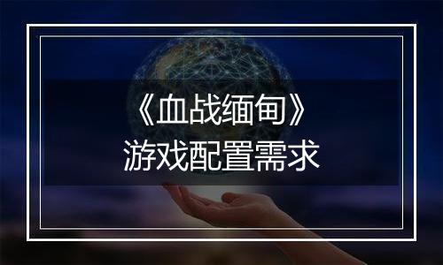 《血战缅甸》游戏配置需求