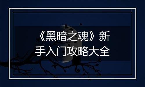 《黑暗之魂》新手入门攻略大全