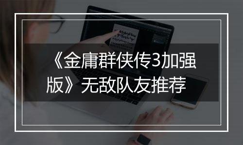 《金庸群侠传3加强版》无敌队友推荐
