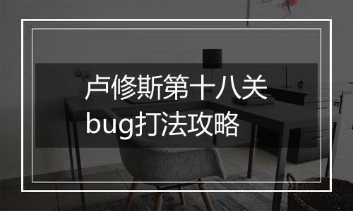 卢修斯第十八关bug打法攻略