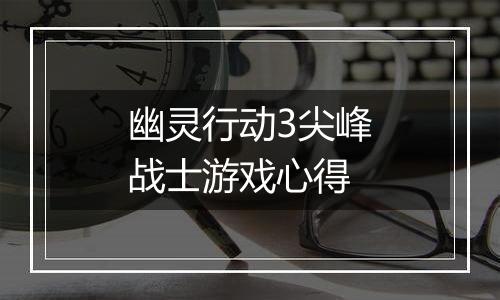 幽灵行动3尖峰战士游戏心得