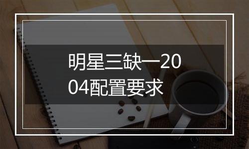 明星三缺一2004配置要求