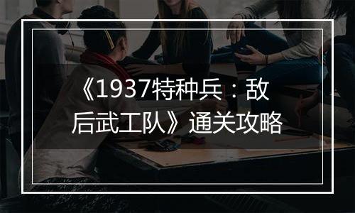 《1937特种兵：敌后武工队》通关攻略
