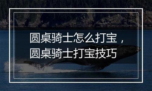 圆桌骑士怎么打宝，圆桌骑士打宝技巧