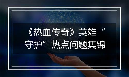 《热血传奇》英雄“守护”热点问题集锦